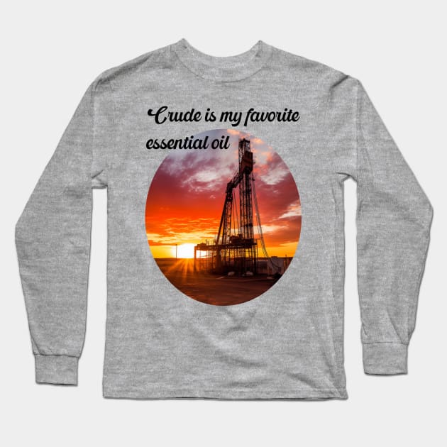 Essential oil drilling rig Long Sleeve T-Shirt by Crude or Refined